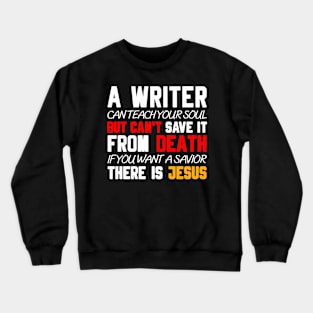 A WRITER CAN TEACH YOUR SOUL BUT CAN'T SAVE IT FROM DEATH IF YOU WANT A SAVIOR THERE IS JESUS Crewneck Sweatshirt